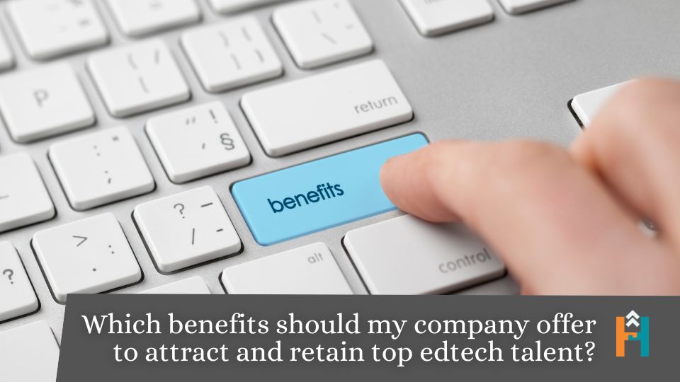 Which benefits should my company offer to attract and retain top edtech talent?
